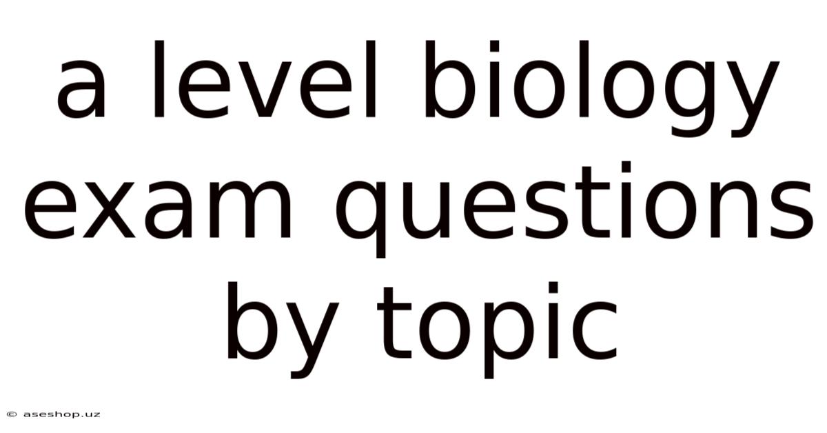 A Level Biology Exam Questions By Topic