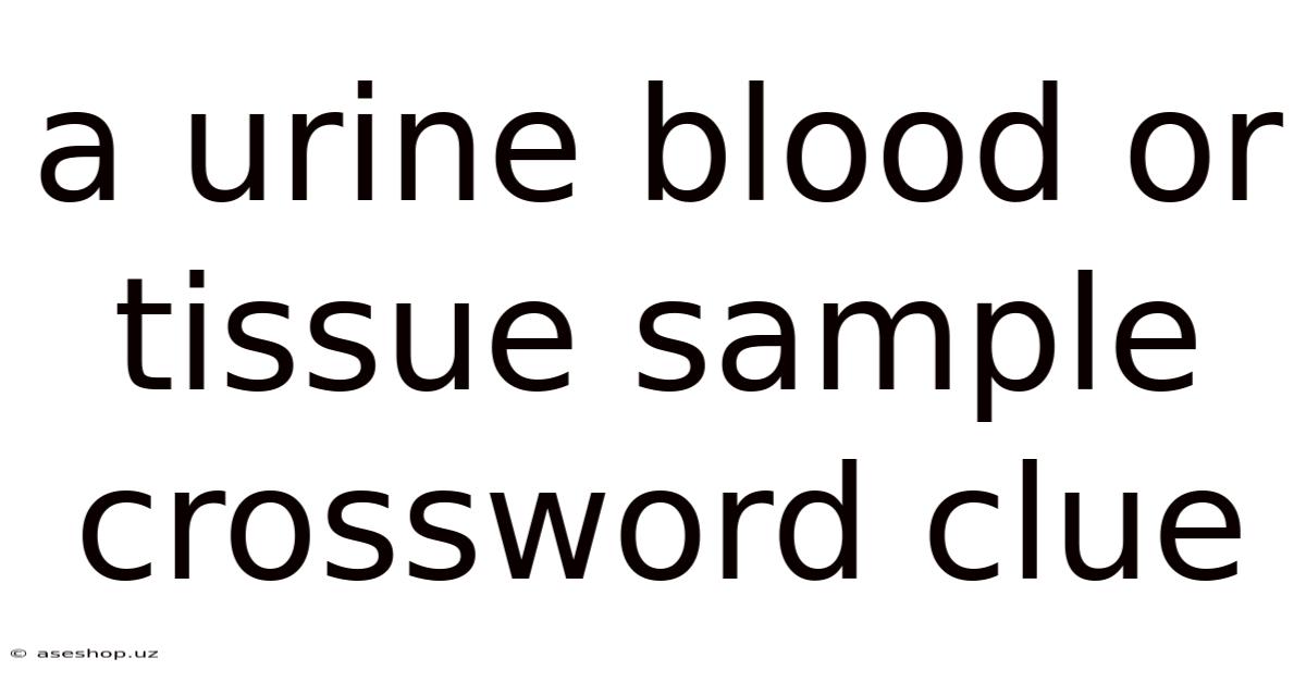 A Urine Blood Or Tissue Sample Crossword Clue