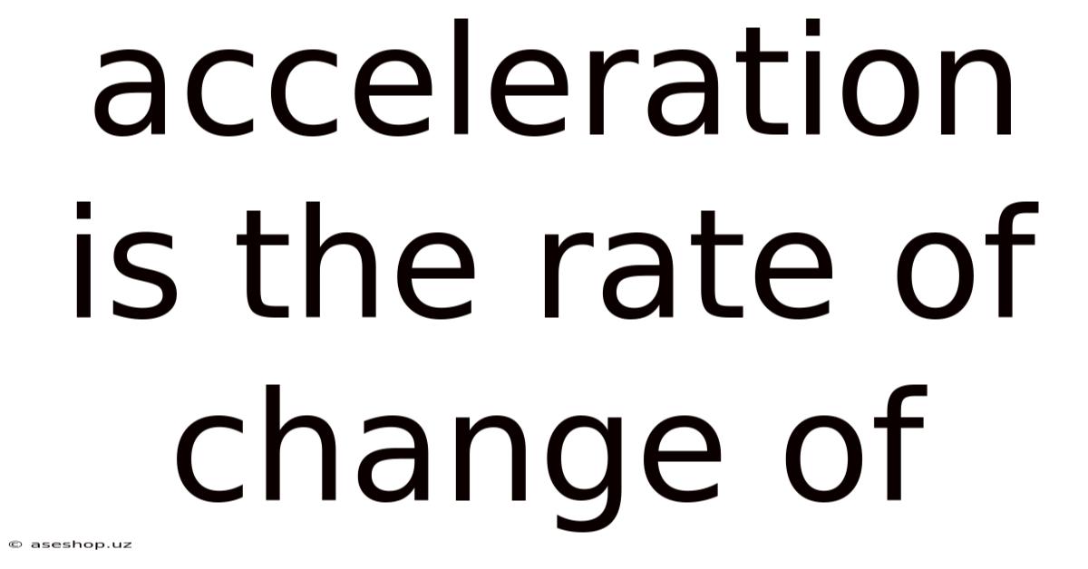 Acceleration Is The Rate Of Change Of