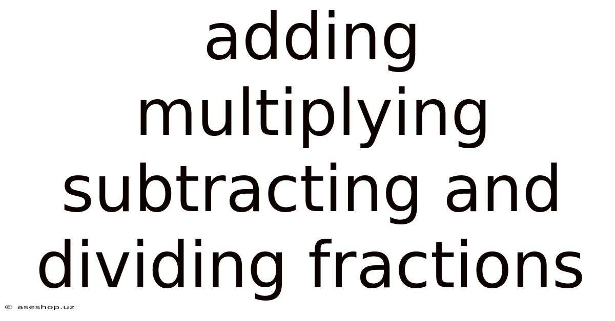 Adding Multiplying Subtracting And Dividing Fractions