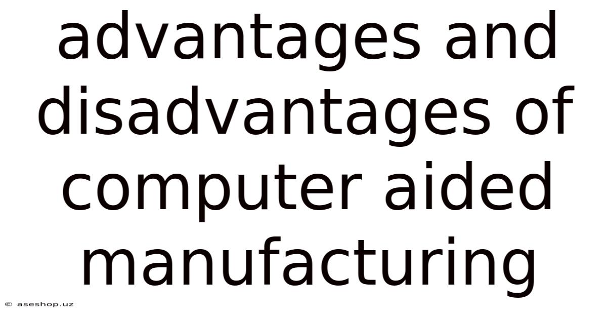 Advantages And Disadvantages Of Computer Aided Manufacturing