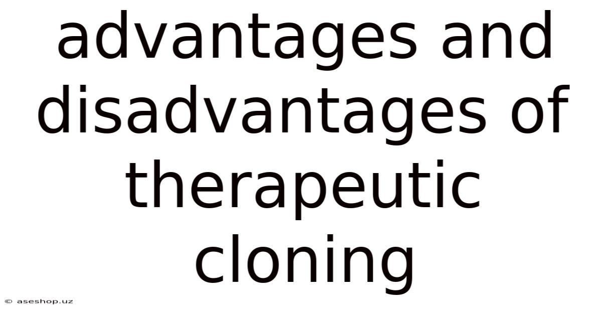 Advantages And Disadvantages Of Therapeutic Cloning