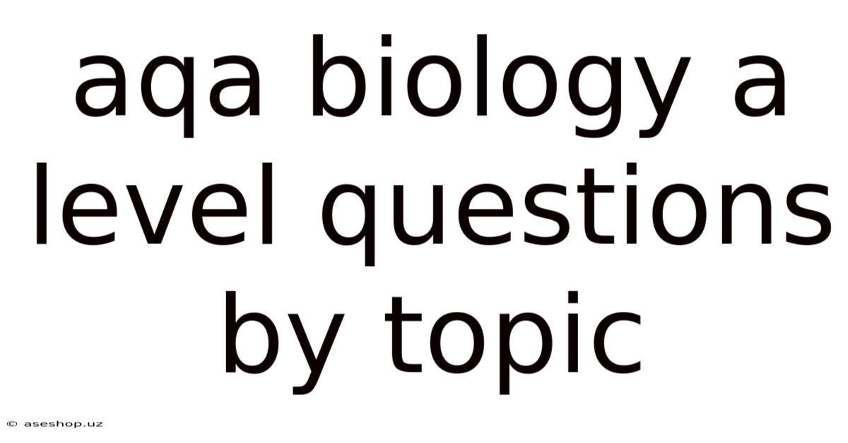 Aqa Biology A Level Questions By Topic