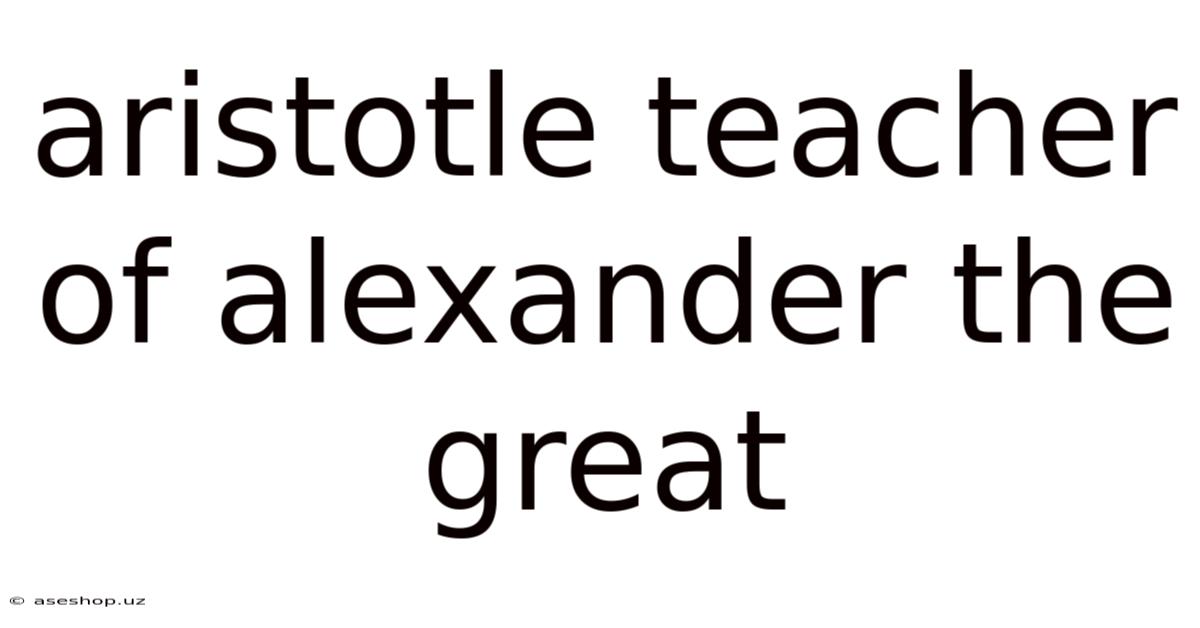 Aristotle Teacher Of Alexander The Great