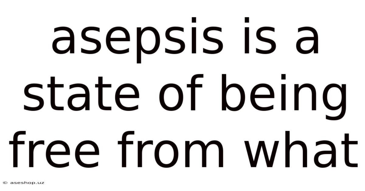 Asepsis Is A State Of Being Free From What