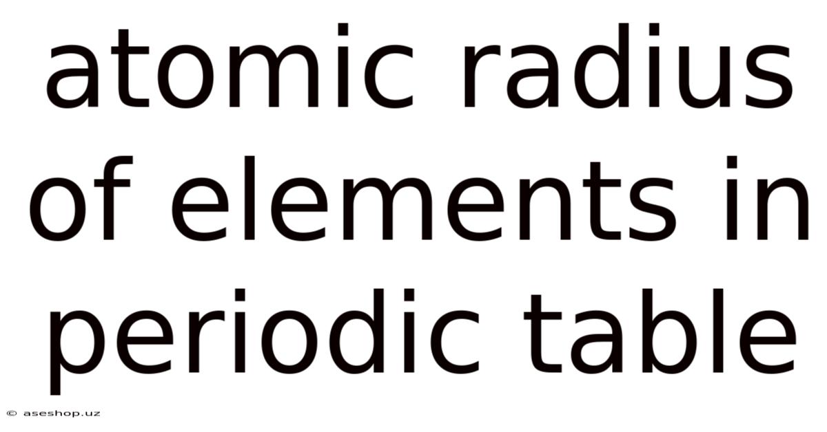 Atomic Radius Of Elements In Periodic Table
