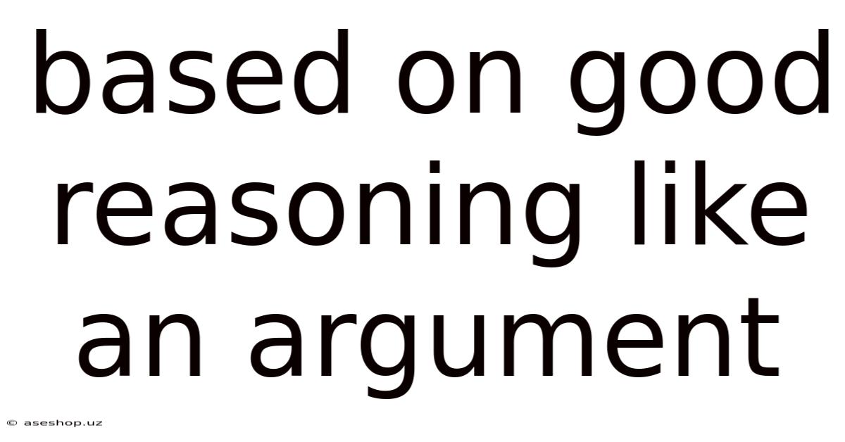 Based On Good Reasoning Like An Argument