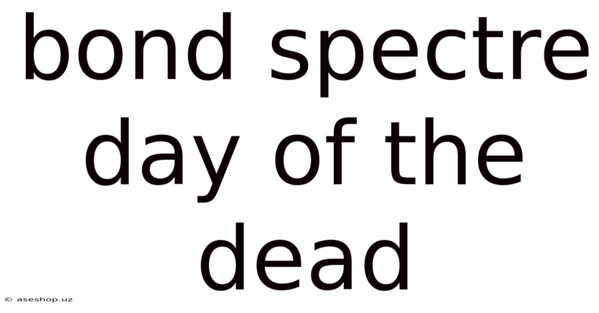 Bond Spectre Day Of The Dead