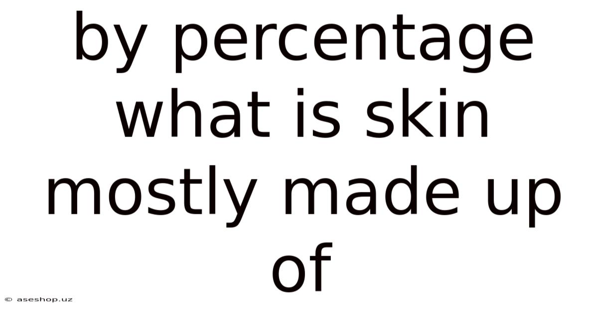 By Percentage What Is Skin Mostly Made Up Of