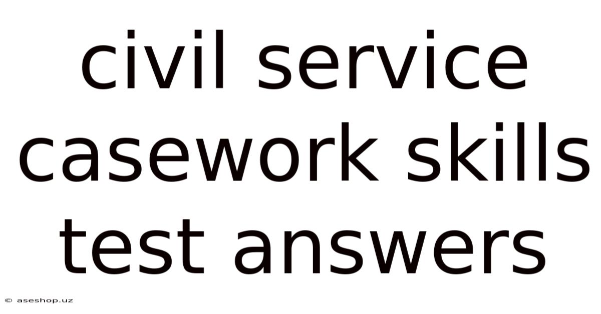 Civil Service Casework Skills Test Answers