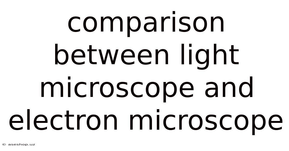 Comparison Between Light Microscope And Electron Microscope