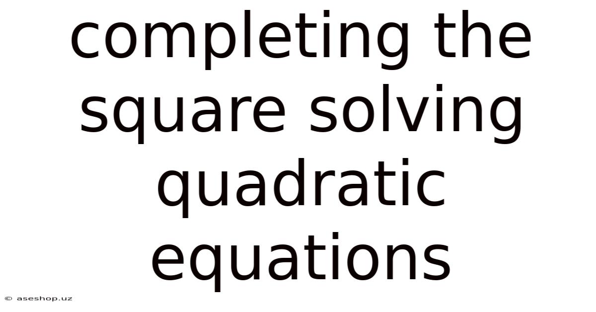 Completing The Square Solving Quadratic Equations