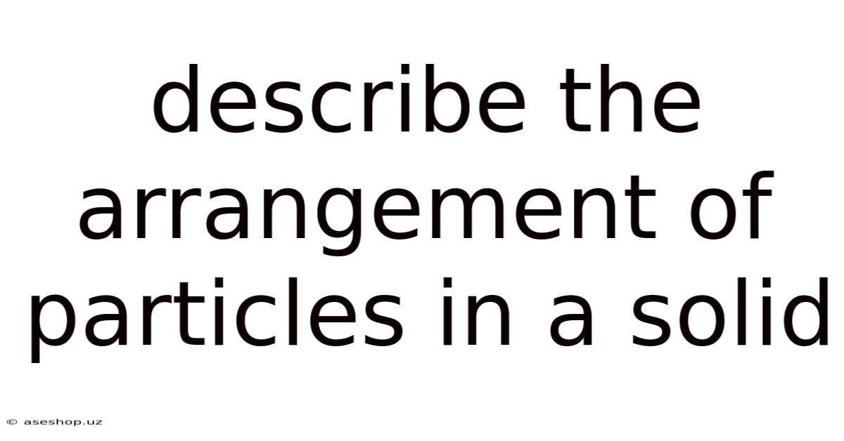 Describe The Arrangement Of Particles In A Solid