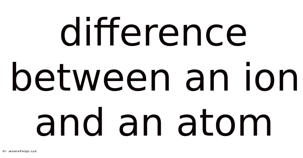 Difference Between An Ion And An Atom