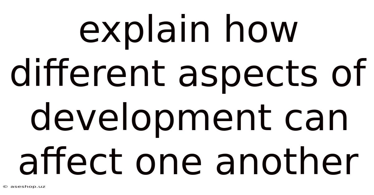 Explain How Different Aspects Of Development Can Affect One Another