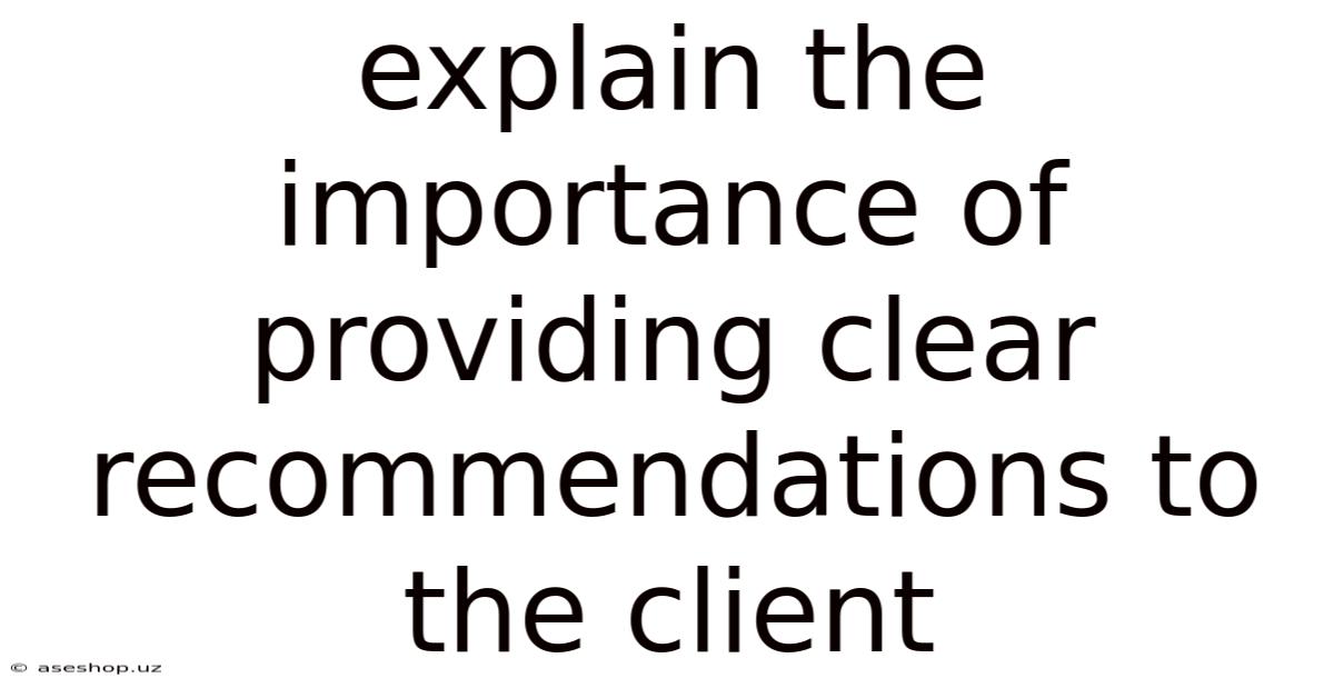 Explain The Importance Of Providing Clear Recommendations To The Client