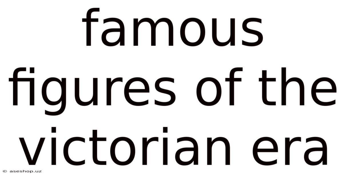 Famous Figures Of The Victorian Era