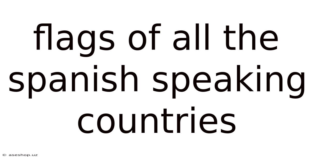 Flags Of All The Spanish Speaking Countries