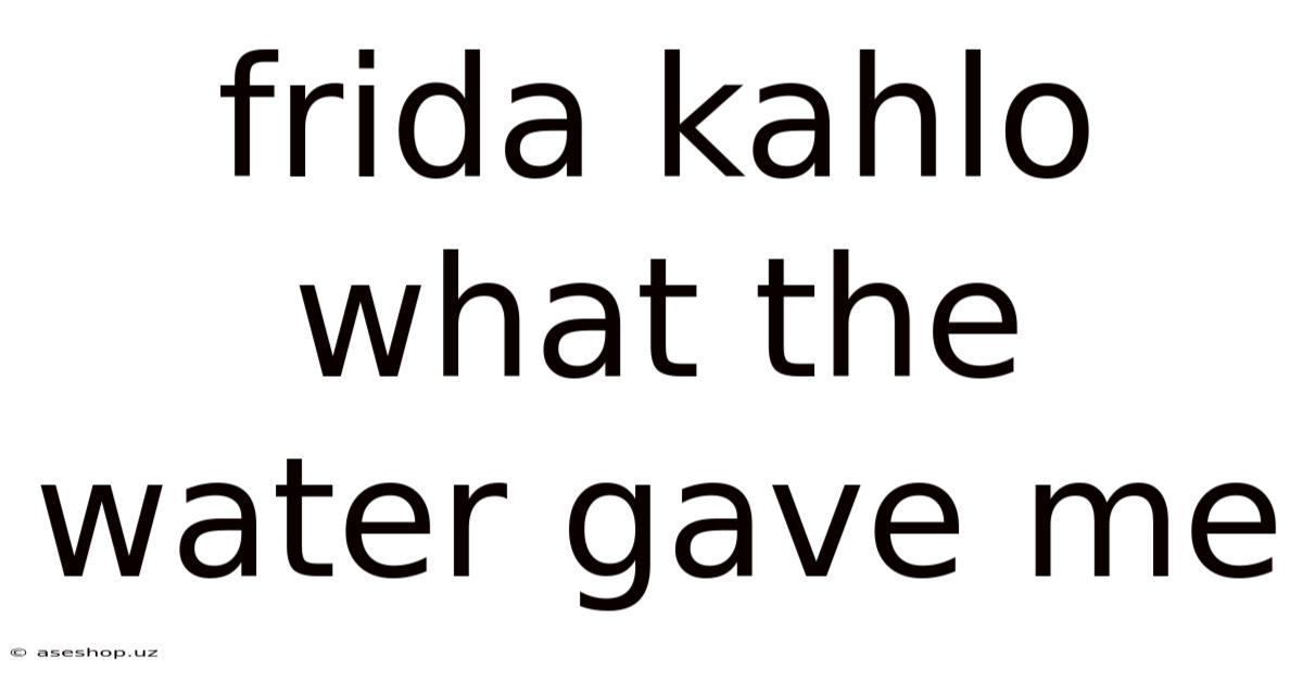 Frida Kahlo What The Water Gave Me