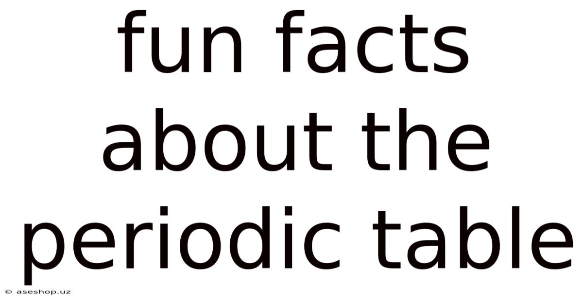 Fun Facts About The Periodic Table
