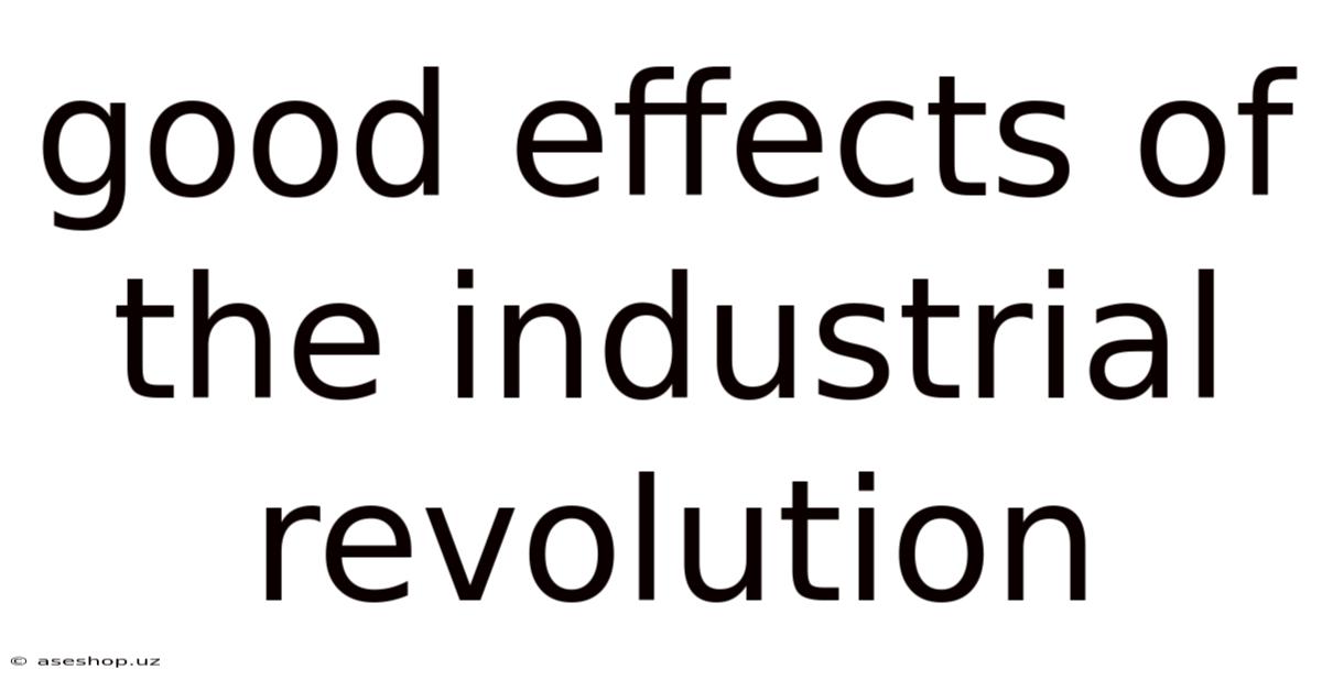Good Effects Of The Industrial Revolution