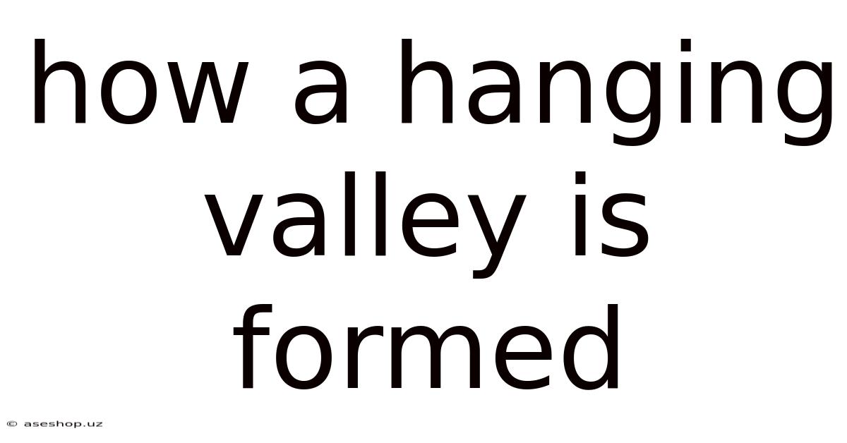 How A Hanging Valley Is Formed