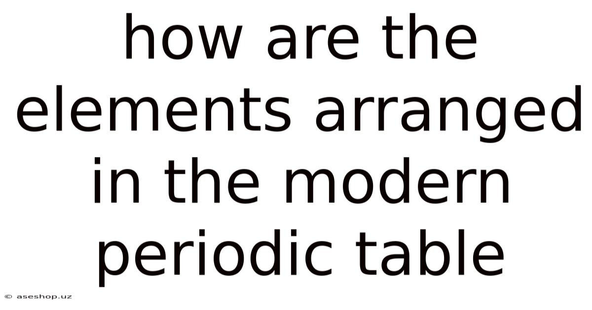How Are The Elements Arranged In The Modern Periodic Table