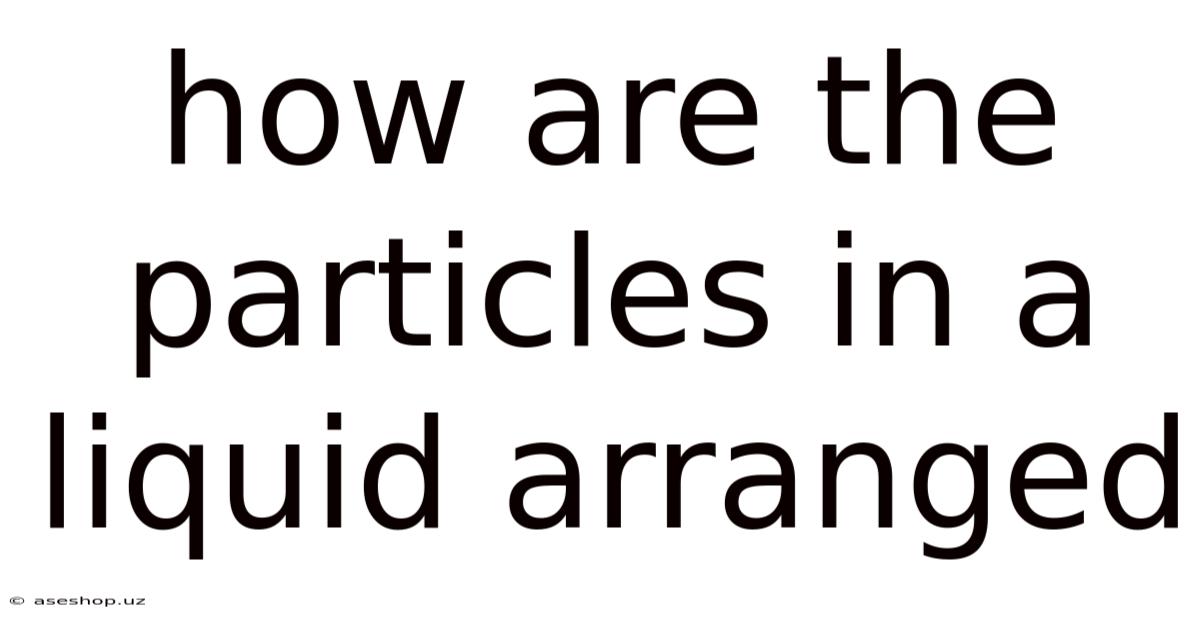 How Are The Particles In A Liquid Arranged