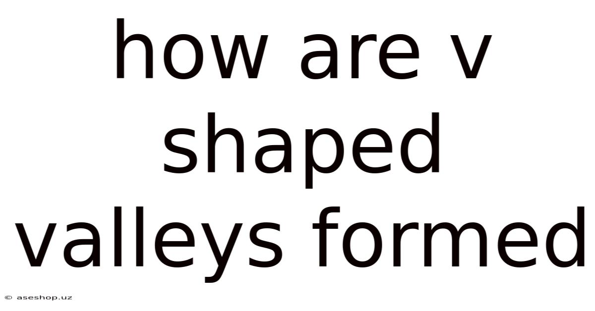 How Are V Shaped Valleys Formed