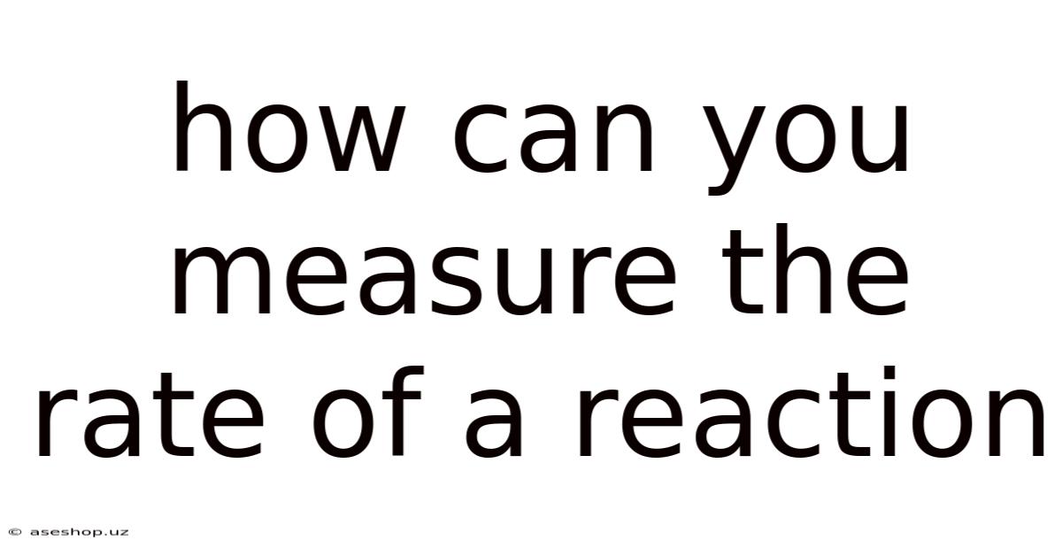 How Can You Measure The Rate Of A Reaction