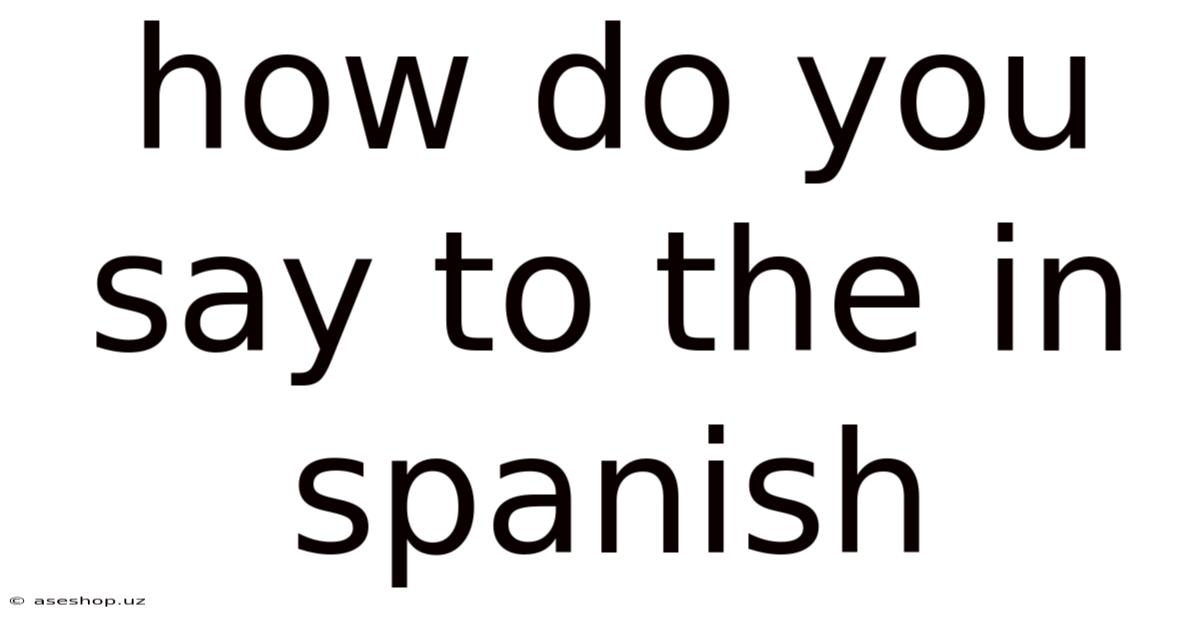 How Do You Say To The In Spanish