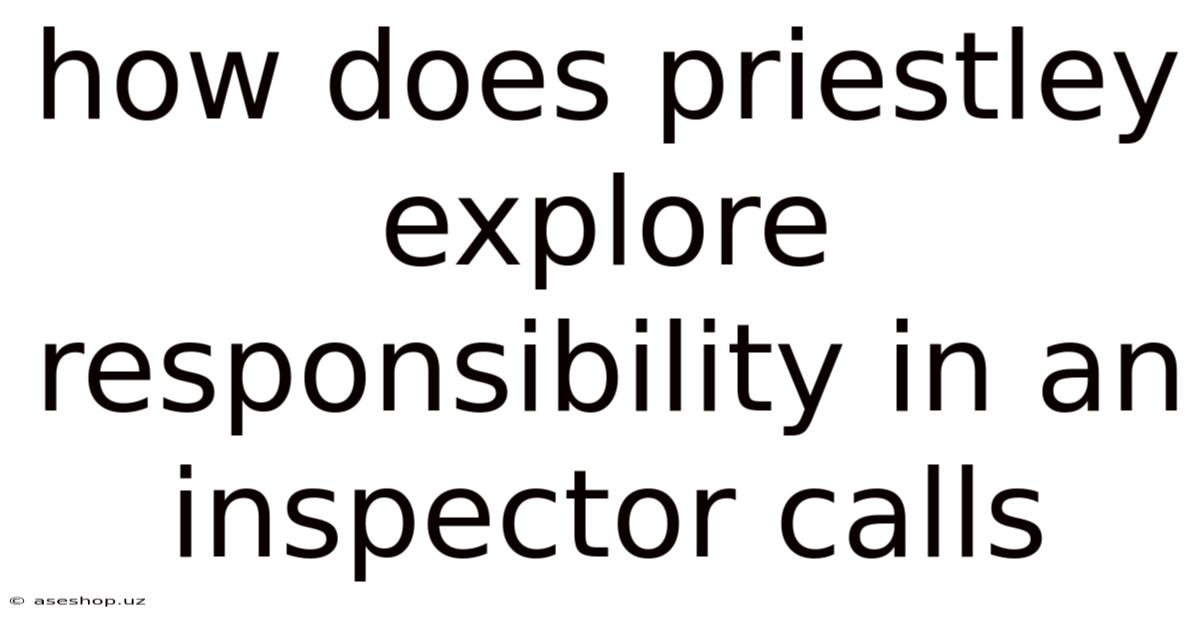 How Does Priestley Explore Responsibility In An Inspector Calls