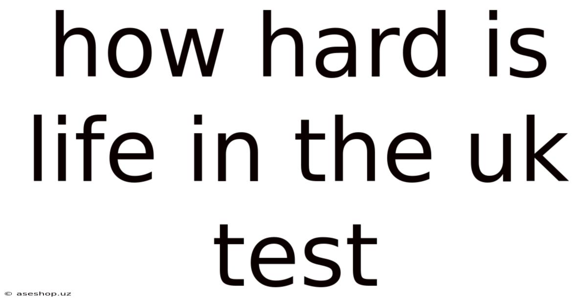 How Hard Is Life In The Uk Test