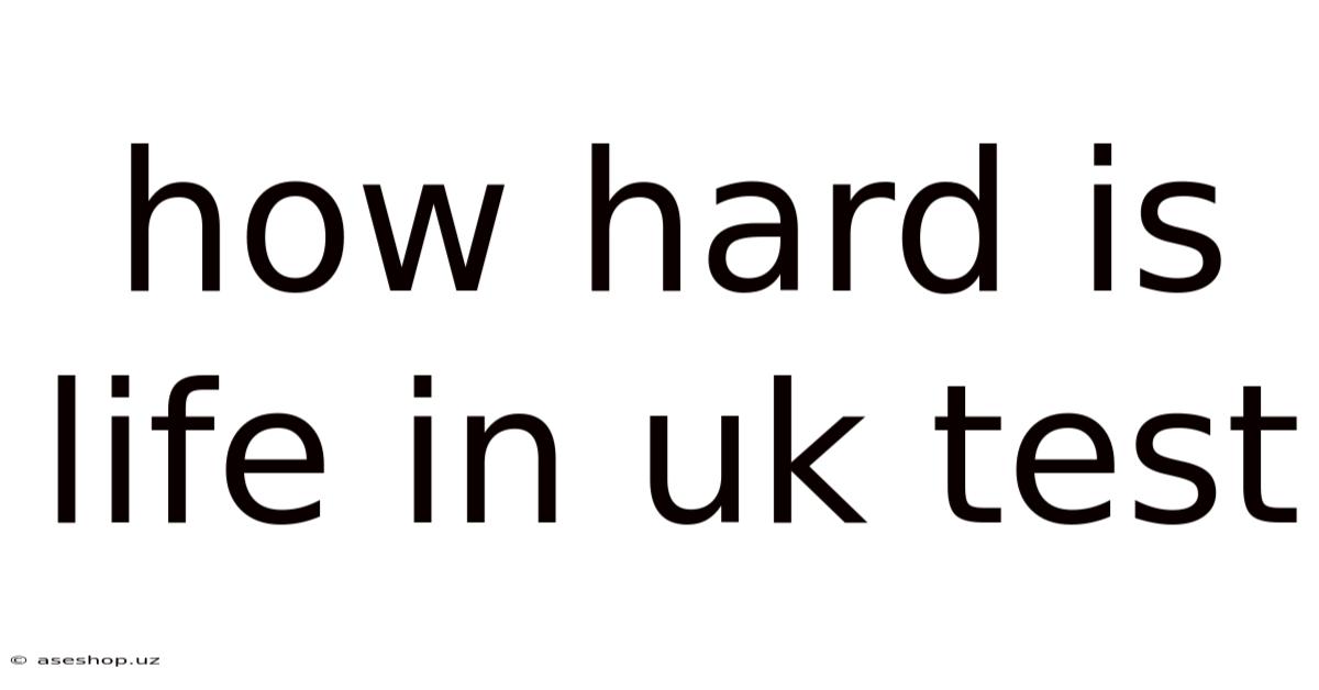 How Hard Is Life In Uk Test