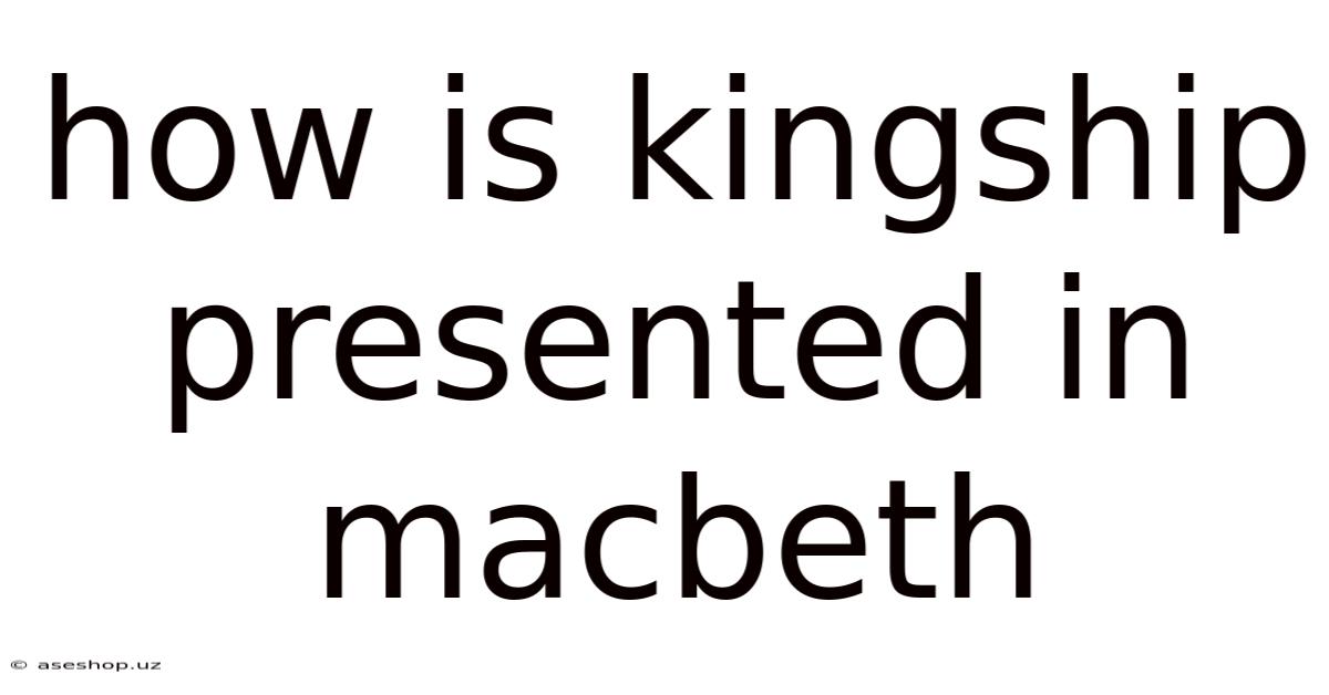 How Is Kingship Presented In Macbeth