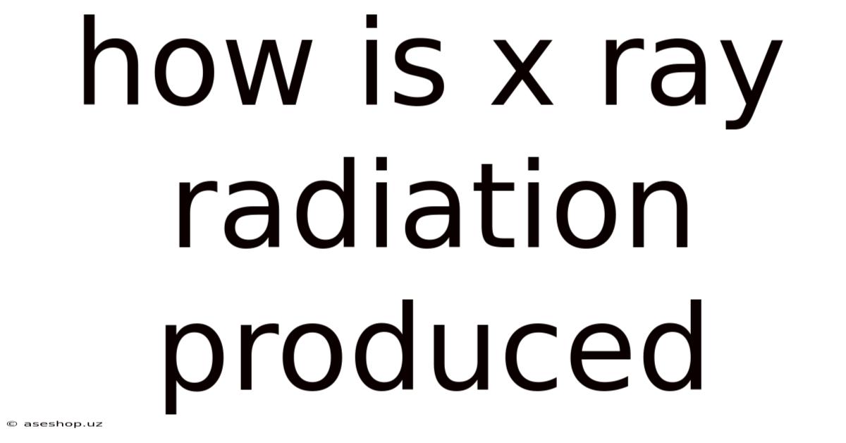 How Is X Ray Radiation Produced