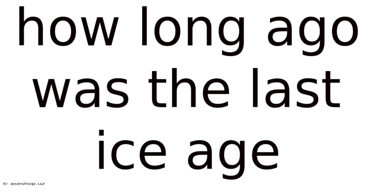 How Long Ago Was The Last Ice Age