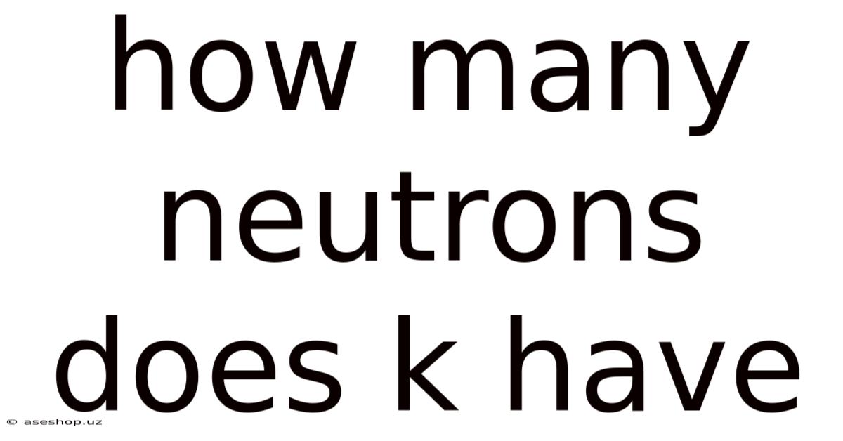 How Many Neutrons Does K Have
