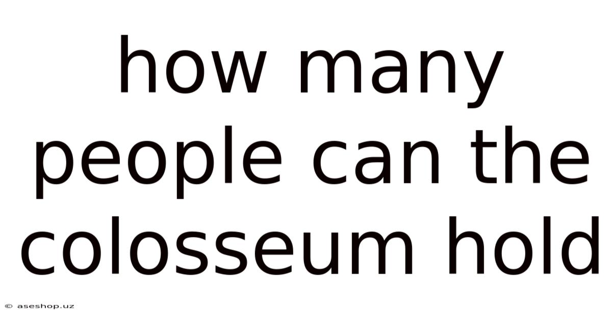 How Many People Can The Colosseum Hold