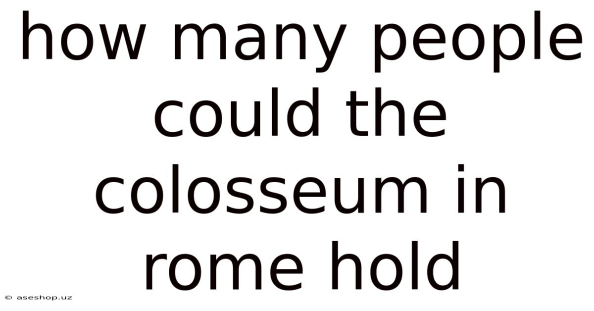 How Many People Could The Colosseum In Rome Hold