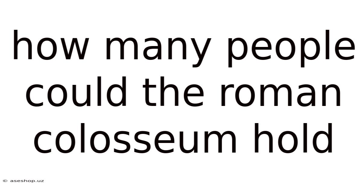 How Many People Could The Roman Colosseum Hold