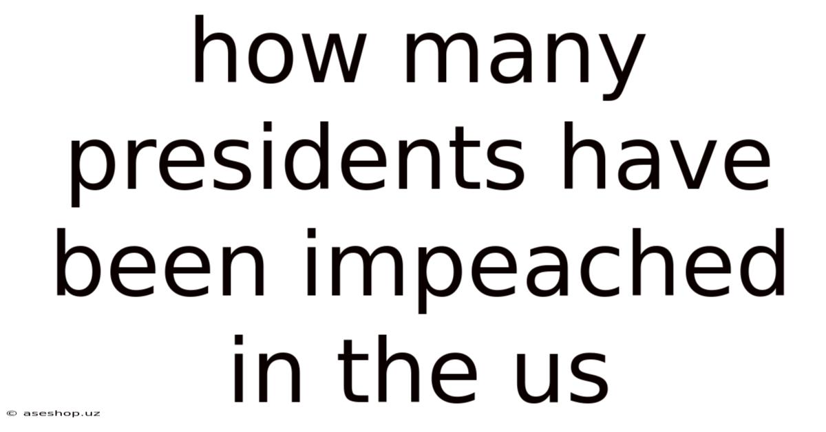 How Many Presidents Have Been Impeached In The Us