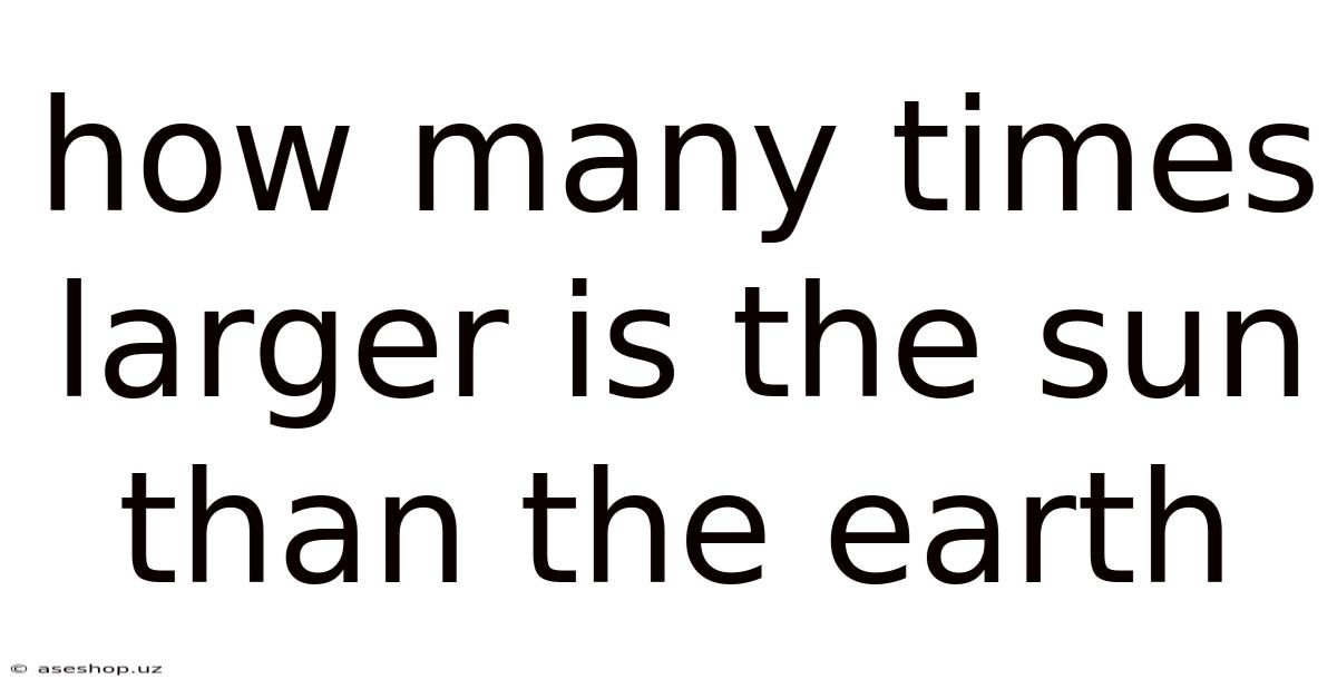 How Many Times Larger Is The Sun Than The Earth