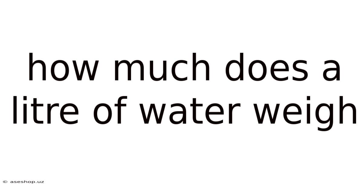 How Much Does A Litre Of Water Weigh