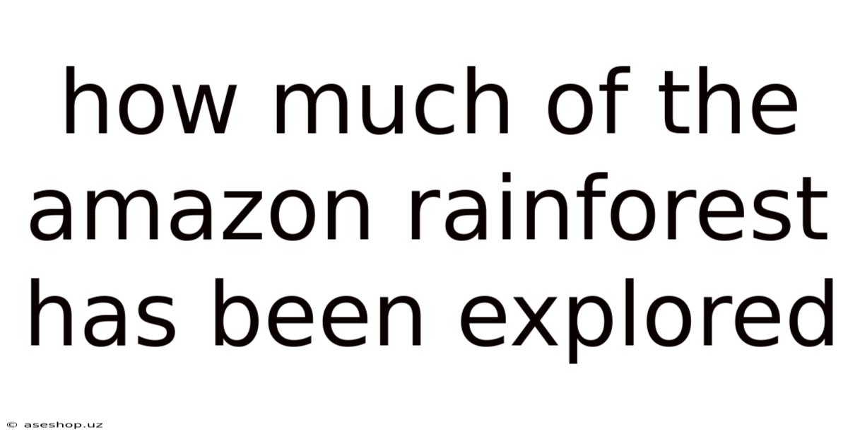 How Much Of The Amazon Rainforest Has Been Explored