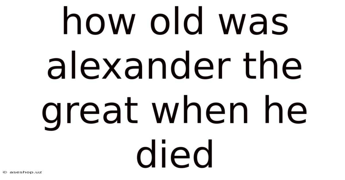 How Old Was Alexander The Great When He Died
