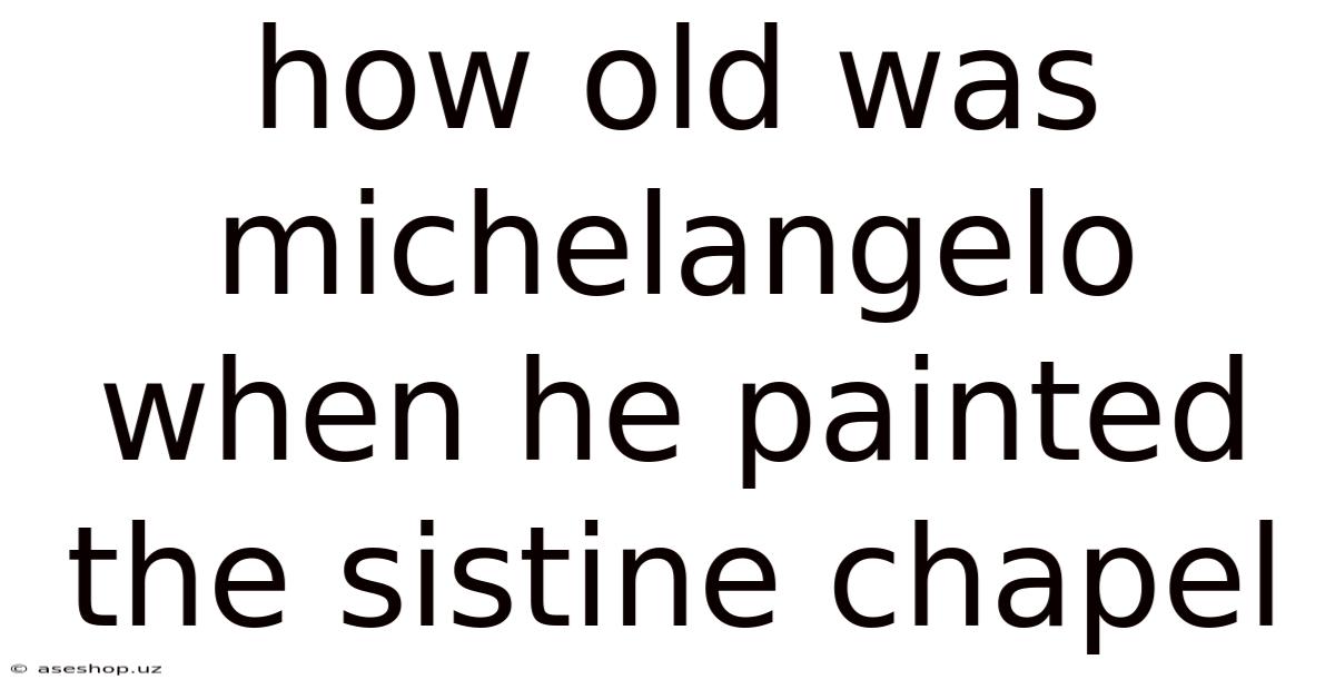 How Old Was Michelangelo When He Painted The Sistine Chapel