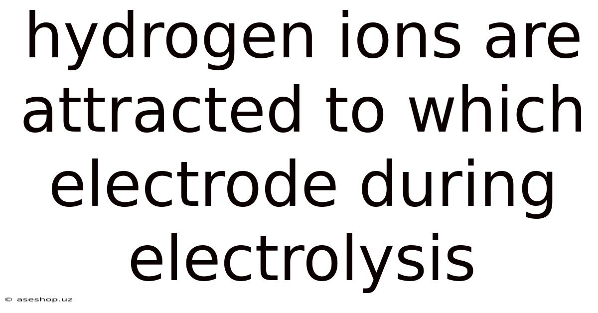 Hydrogen Ions Are Attracted To Which Electrode During Electrolysis