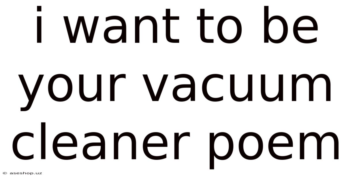 I Want To Be Your Vacuum Cleaner Poem