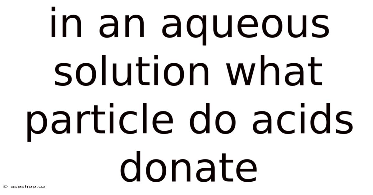 In An Aqueous Solution What Particle Do Acids Donate